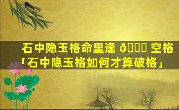 石中隐玉格命里逢 🐈 空格「石中隐玉格如何才算破格」